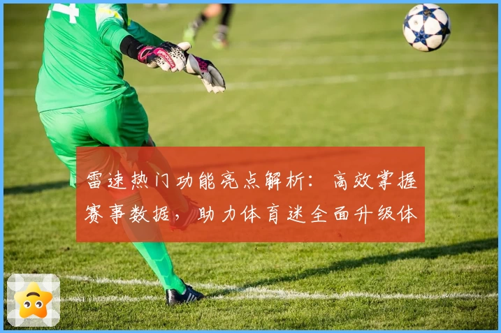 雷速热门功能亮点解析：高效掌握赛事数据，助力体育迷全面升级体验