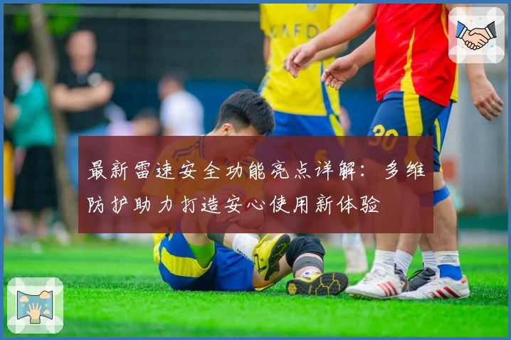 最新雷速安全功能亮点详解：多维防护助力打造安心使用新体验