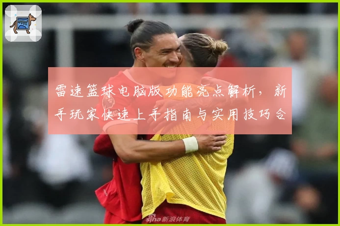 雷速篮球电脑版功能亮点解析，新手玩家快速上手指南与实用技巧合集