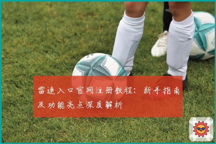 雷速入口官网注册教程：新手指南及功能亮点深度解析