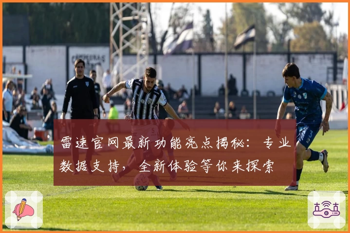 雷速官网最新功能亮点揭秘：专业数据支持，全新体验等你来探索