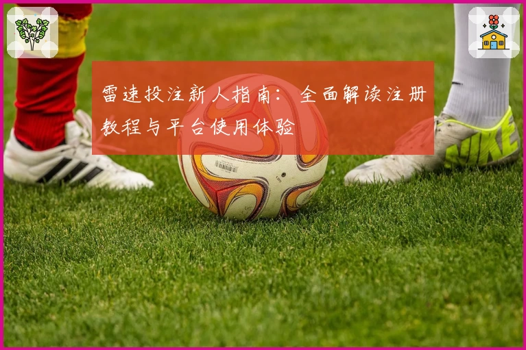 雷速投注新人指南：全面解读注册教程与平台使用体验