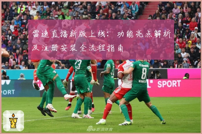 雷速直播新版上线：功能亮点解析及注册安装全流程指南