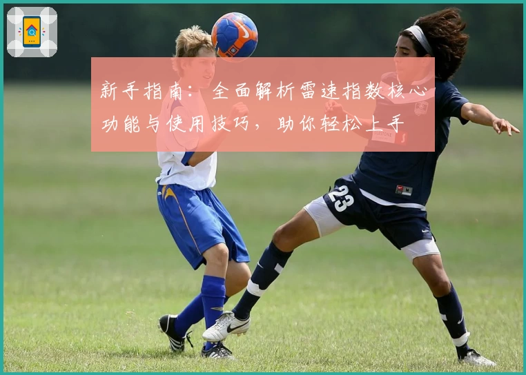 新手指南:全面解析雷速指数核心功能与使用技巧,助你轻松上手