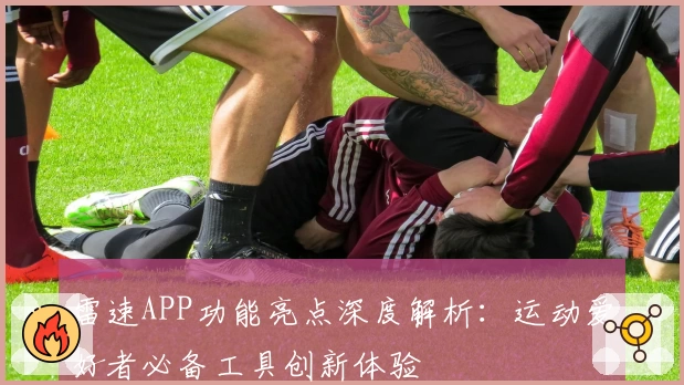 雷速APP功能亮点深度解析：运动爱好者必备工具创新体验