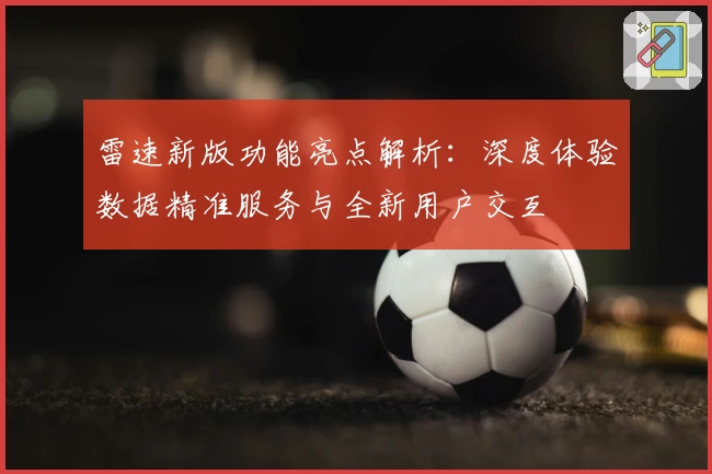 雷速新版功能亮点解析：深度体验数据精准服务与全新用户交互