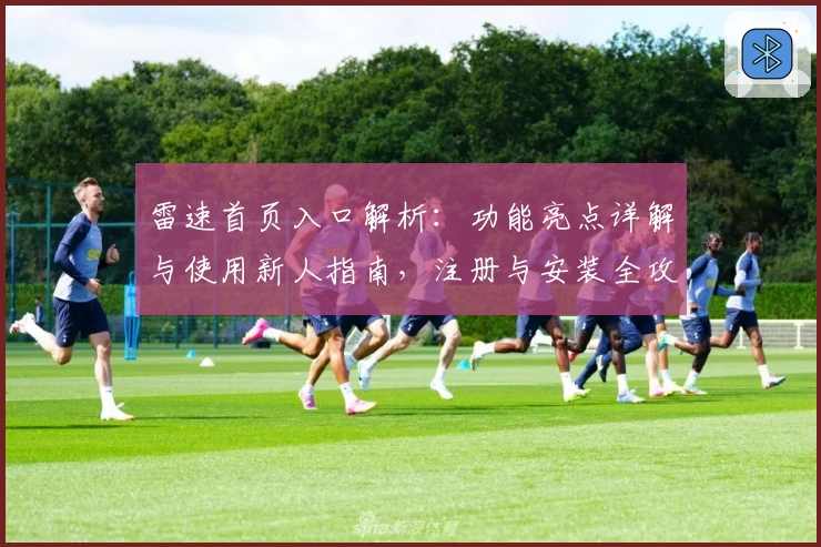 雷速首页入口解析：功能亮点详解与使用新人指南，注册与安装全攻略