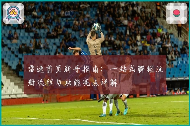 雷速首页新手指南：一站式解锁注册流程与功能亮点详解