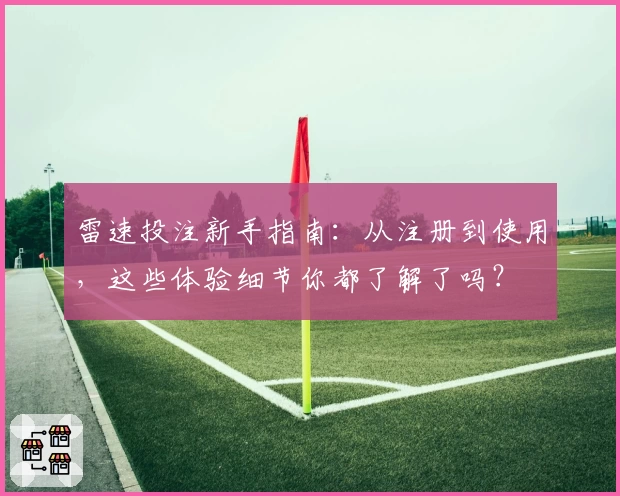 雷速投注新手指南：从注册到使用，这些体验细节你都了解了吗？