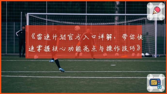 《雷速计划官方入口详解，带你快速掌握核心功能亮点与操作技巧》