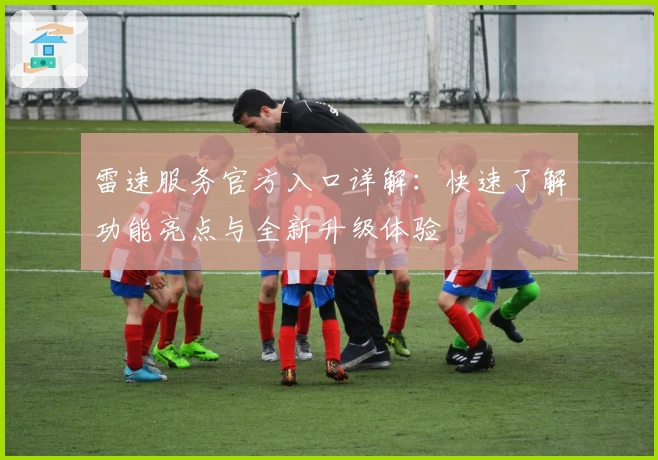 雷速服务官方入口详解：快速了解功能亮点与全新升级体验