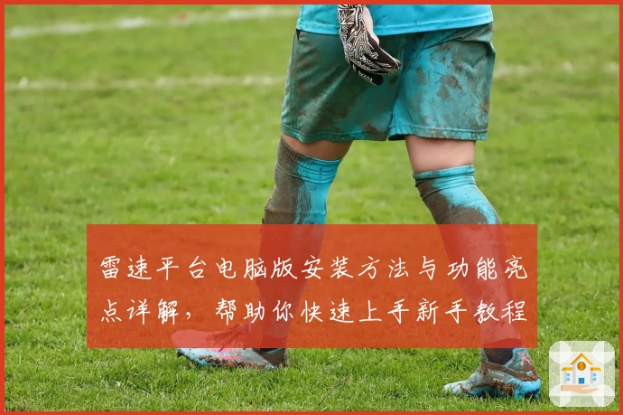 雷速平台电脑版安装方法与功能亮点详解,帮助你快速上手新手教程