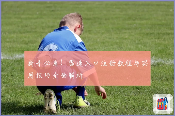 新手必看！雷速入口注册教程与实用技巧全面解析