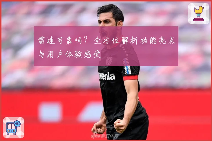 雷速可靠吗？全方位解析功能亮点与用户体验感受