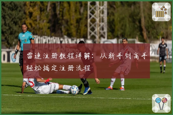 雷速注册教程详解：从新手到高手轻松搞定注册流程
