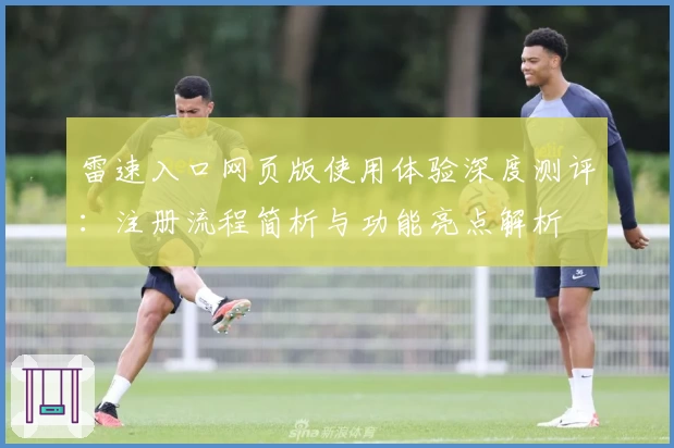 雷速入口网页版使用体验深度测评：注册流程简析与功能亮点解析