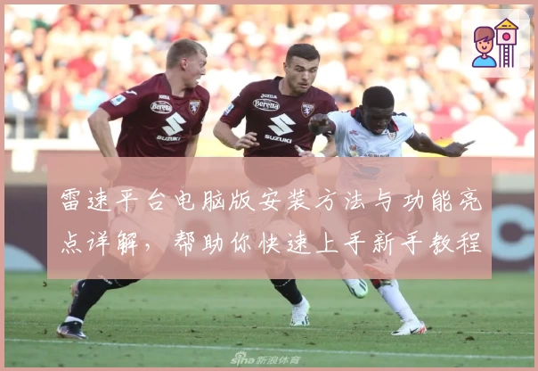 雷速平台电脑版安装方法与功能亮点详解,帮助你快速上手新手教程
