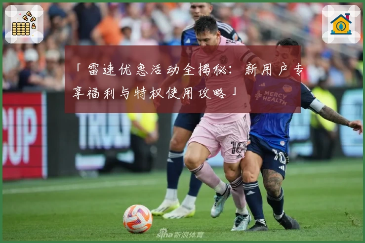 「雷速优惠活动全揭秘：新用户专享福利与特权使用攻略」