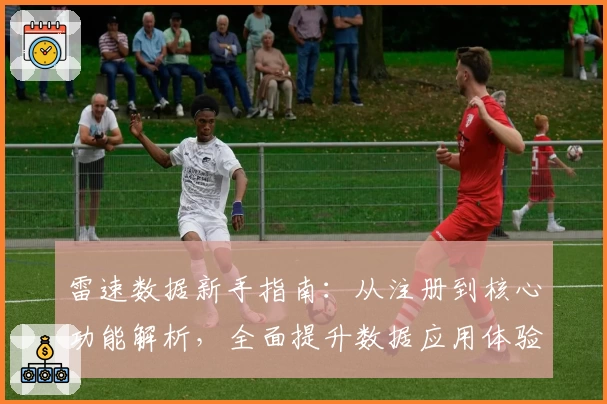 雷速数据新手指南：从注册到核心功能解析，全面提升数据应用体验