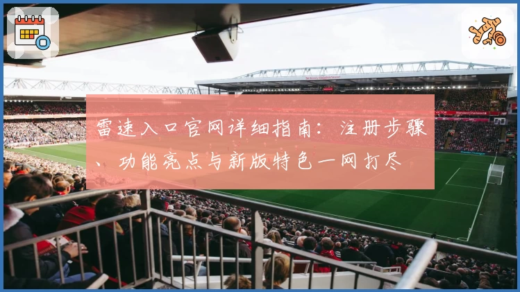 雷速入口官网详细指南：注册步骤、功能亮点与新版特色一网打尽