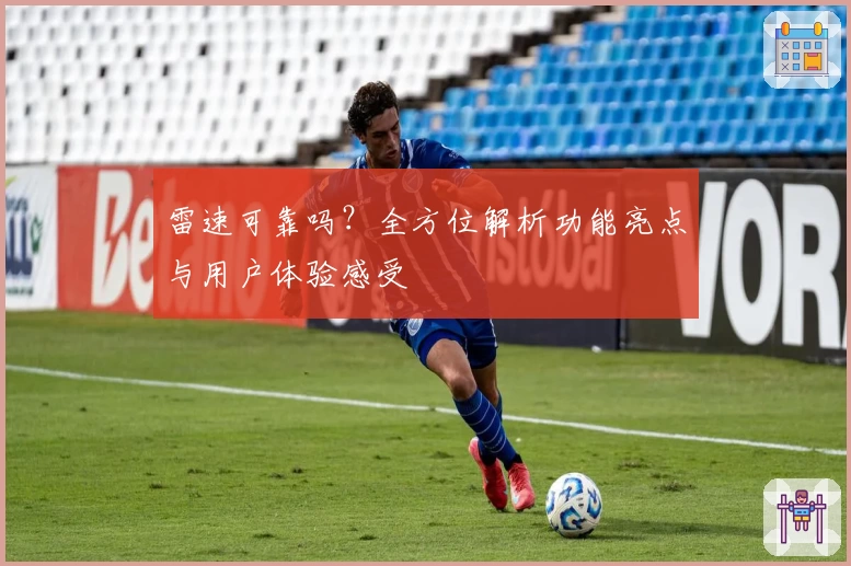 雷速可靠吗？全方位解析功能亮点与用户体验感受