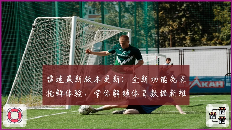 雷速最新版本更新：全新功能亮点抢鲜体验，带你解锁体育数据新维度