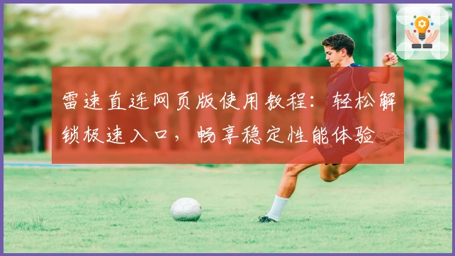雷速直连网页版使用教程:轻松解锁极速入口,畅享稳定性能体验