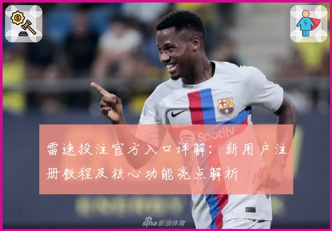 雷速投注官方入口详解：新用户注册教程及核心功能亮点解析