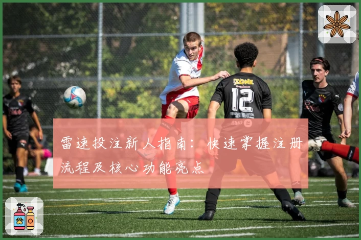 雷速投注新人指南：快速掌握注册流程及核心功能亮点