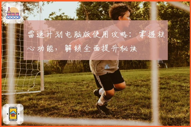 雷速计划电脑版使用攻略:掌握核心功能,解锁全面提升秘诀