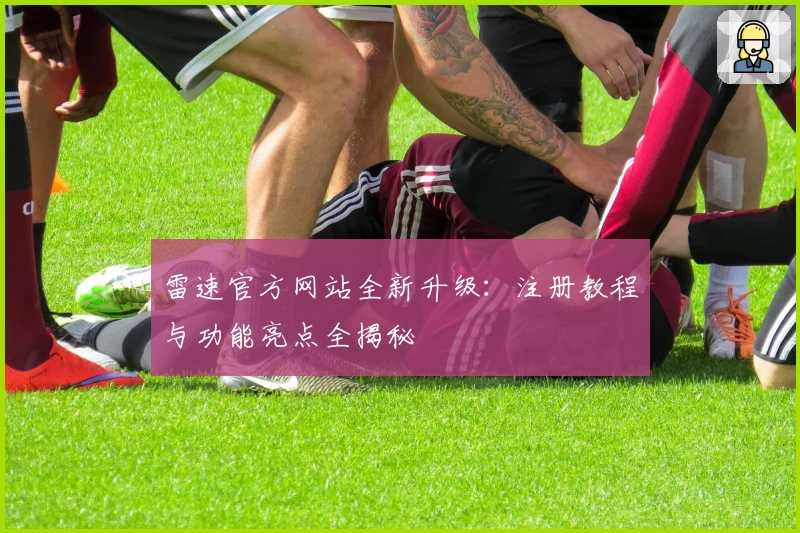 雷速官方网站全新升级：注册教程与功能亮点全揭秘