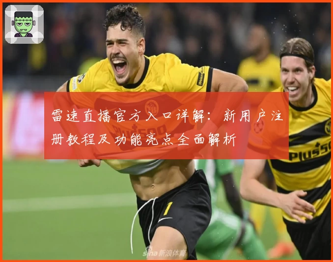 雷速直播官方入口详解：新用户注册教程及功能亮点全面解析