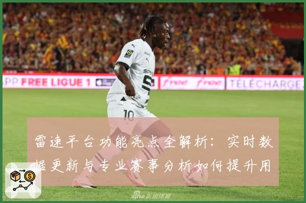 雷速平台功能亮点全解析：实时数据更新与专业赛事分析如何提升用户体验