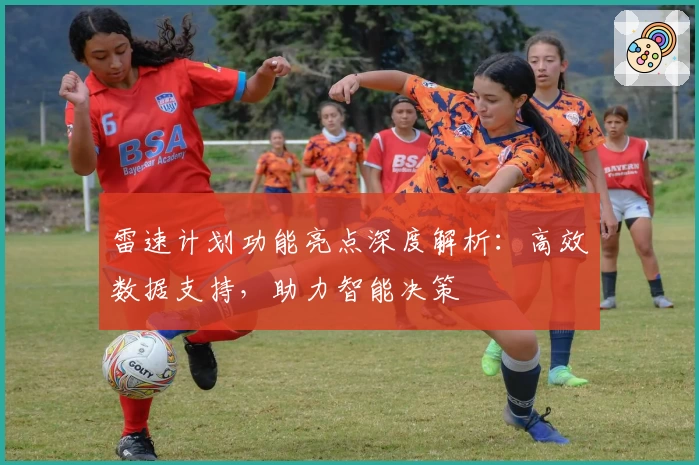 雷速计划功能亮点深度解析：高效数据支持，助力智能决策