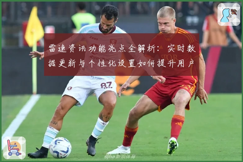 雷速资讯功能亮点全解析：实时数据更新与个性化设置如何提升用户体验