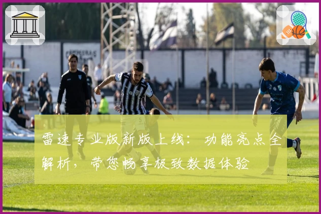 雷速专业版新版上线：功能亮点全解析，带您畅享极致数据体验