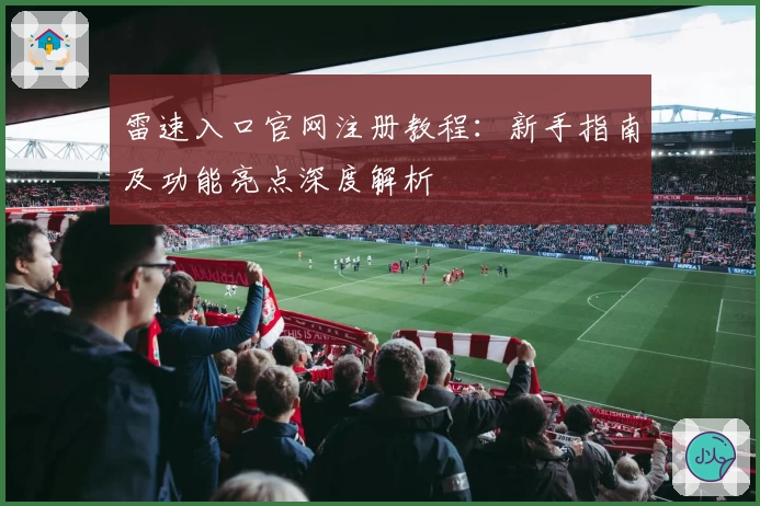 雷速入口官网注册教程：新手指南及功能亮点深度解析