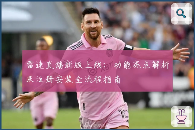 雷速直播新版上线：功能亮点解析及注册安装全流程指南