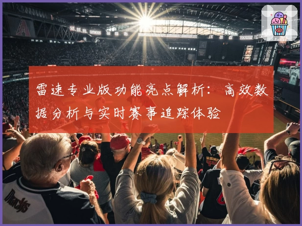 雷速专业版功能亮点解析:高效数据分析与实时赛事追踪体验