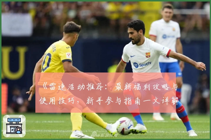 《雷速活动推荐:最新福利攻略与使用技巧,新手参与指南一文详解》
