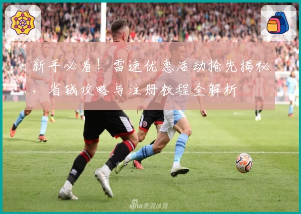 新手必看！雷速优惠活动抢先揭秘，省钱攻略与注册教程全解析