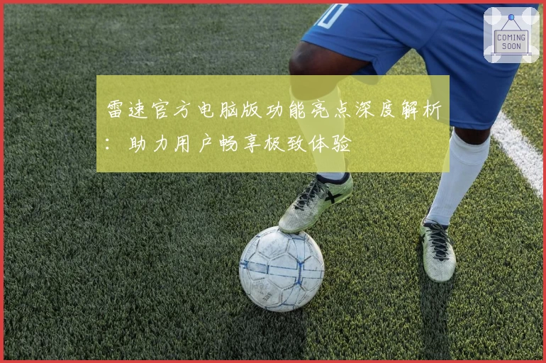 雷速官方电脑版功能亮点深度解析：助力用户畅享极致体验