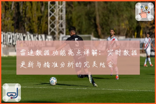 雷速数据功能亮点详解：实时数据更新与精准分析的完美结合