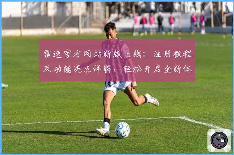 雷速官方网站新版上线:注册教程及功能亮点详解,轻松开启全新体验