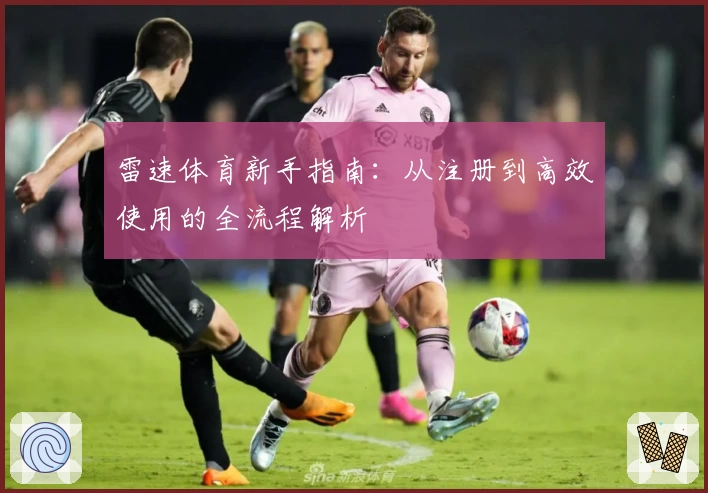 雷速体育新手指南：从注册到高效使用的全流程解析