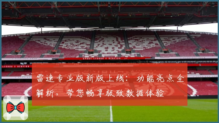 雷速专业版新版上线：功能亮点全解析，带您畅享极致数据体验