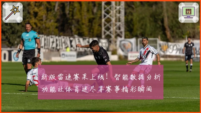 新版雷速赛果上线！智能数据分析功能让体育迷尽享赛事精彩瞬间