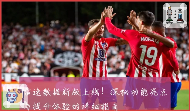 雷速数据新版上线！探秘功能亮点与提升体验的详细指南