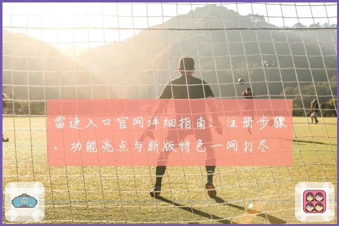 雷速入口官网详细指南：注册步骤、功能亮点与新版特色一网打尽