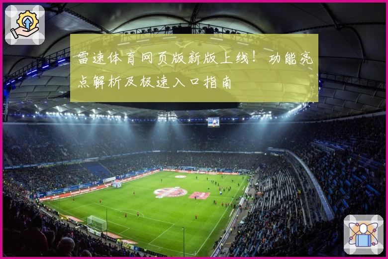 雷速体育网页版新版上线！功能亮点解析及极速入口指南